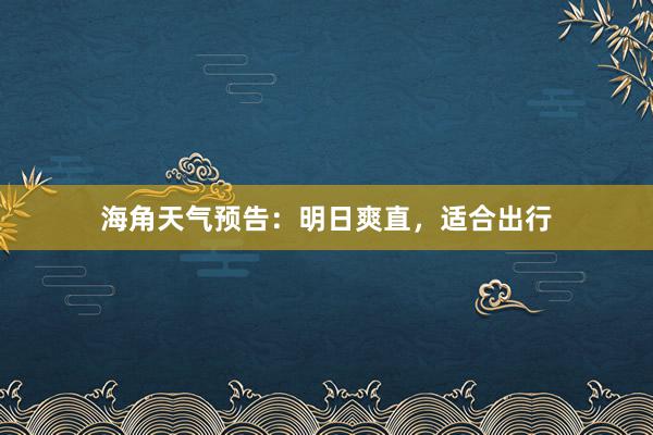 海角天气预告：明日爽直，适合出行