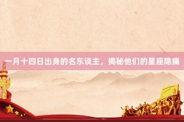 一月十四日出身的名东谈主，揭秘他们的星座隐痛