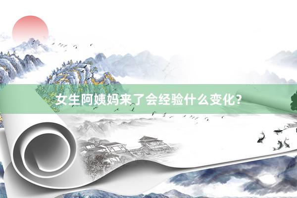 女生阿姨妈来了会经验什么变化？